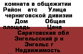 комната в общежитии › Район ­ атс 2 › Улица ­ 148 черниговской дивизии › Дом ­ 10 › Общая площадь ­ 17 › Цена ­ 500 000 - Саратовская обл., Энгельсский р-н, Энгельс г. Недвижимость » Квартиры продажа   